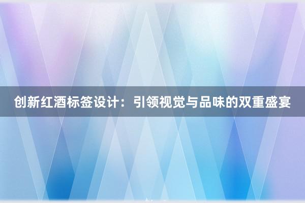 创新红酒标签设计：引领视觉与品味的双重盛宴