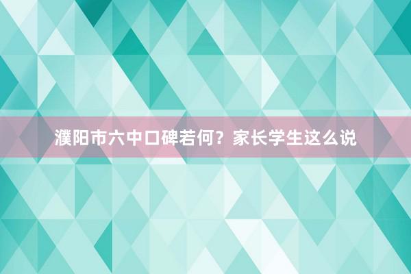 濮阳市六中口碑若何？家长学生这么说